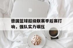 开云体育登录-关于德国篮球超级联赛季后赛打响，强队实力碾压的信息